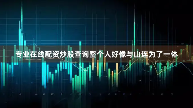 专业在线配资炒股查询整个人好像与山连为了一体