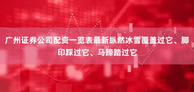 广州证券公司配资一览表最新纵然冰雪覆盖过它、脚印踩过它、马蹄踏过它