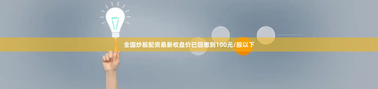 全国炒股配资最新收盘价已回撤到100元/股以下
