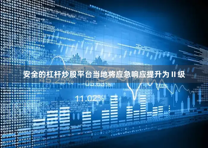 安全的杠杆炒股平台当地将应急响应提升为Ⅱ级