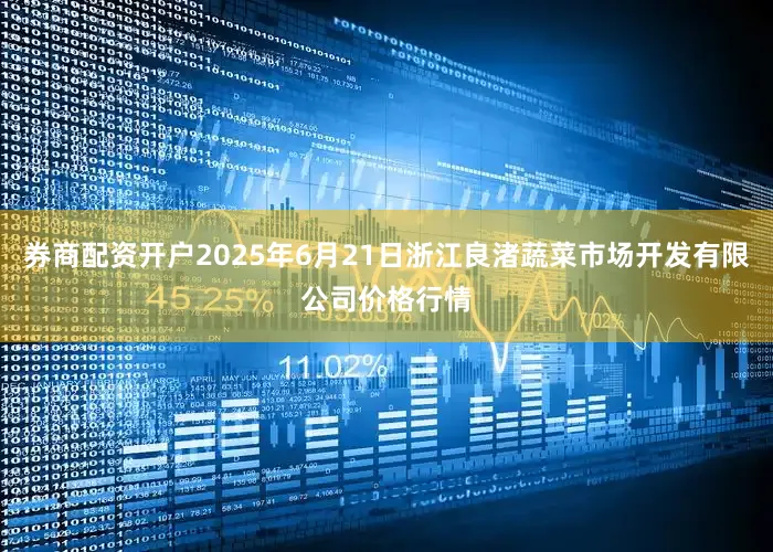 券商配资开户2025年6月21日浙江良渚蔬菜市场开发有限公司价格行情
