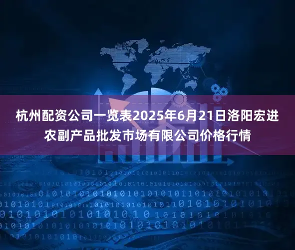 杭州配资公司一览表2025年6月21日洛阳宏进农副产品批发市场有限公司价格行情