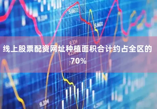线上股票配资网址种植面积合计约占全区的 70%