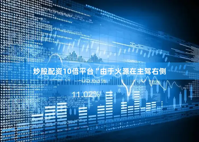 炒股配资10倍平台“由于火源在主驾右侧