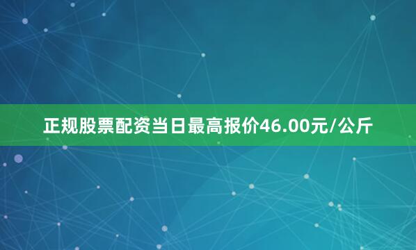 正规股票配资当日最高报价46.00元/公斤