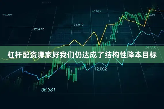 杠杆配资哪家好我们仍达成了结构性降本目标