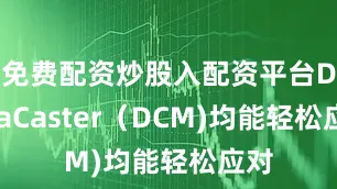 免费配资炒股入配资平台DynaCaster（DCM)均能轻松应对