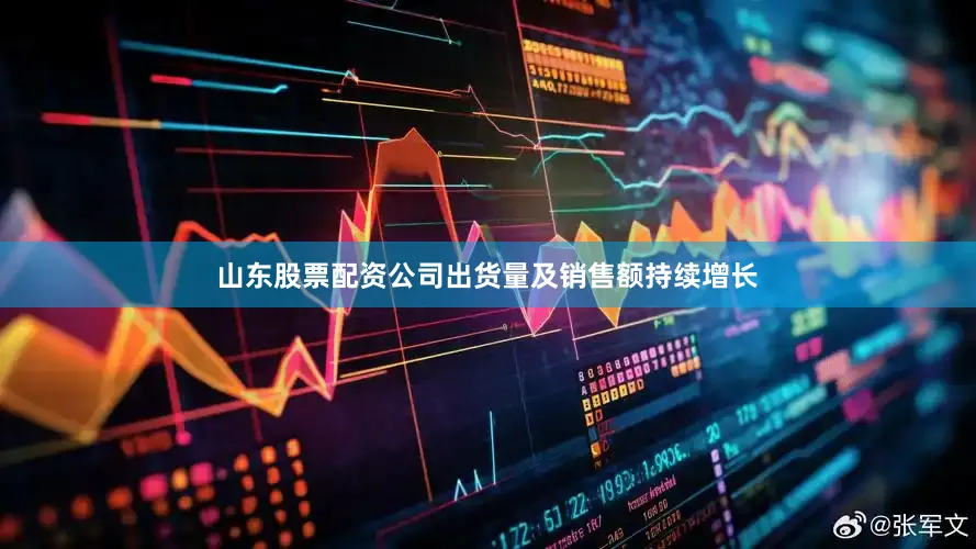 山东股票配资公司出货量及销售额持续增长
