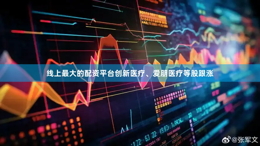 线上最大的配资平台创新医疗、爱朋医疗等股跟涨