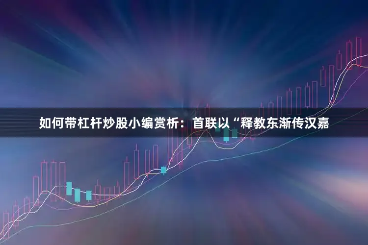 如何带杠杆炒股小编赏析：首联以“释教东渐传汉嘉