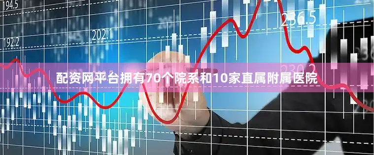 配资网平台拥有70个院系和10家直属附属医院
