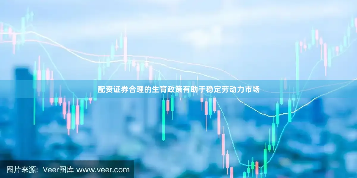 配资证券合理的生育政策有助于稳定劳动力市场