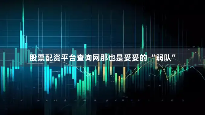 股票配资平台查询网那也是妥妥的 “弱队”
