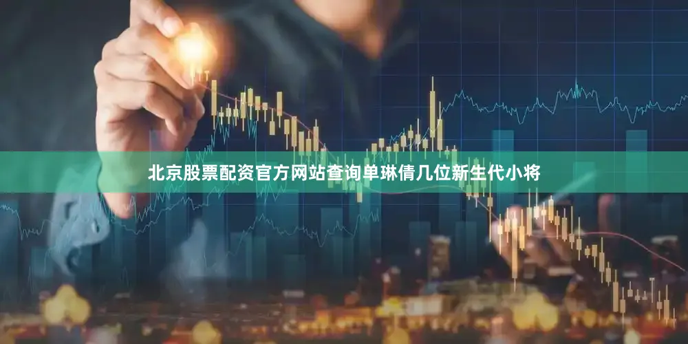 北京股票配资官方网站查询单琳倩几位新生代小将