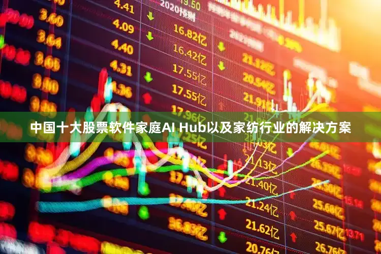 中国十大股票软件家庭AI Hub以及家纺行业的解决方案
