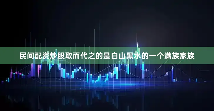 民间配资炒股取而代之的是白山黑水的一个满族家族