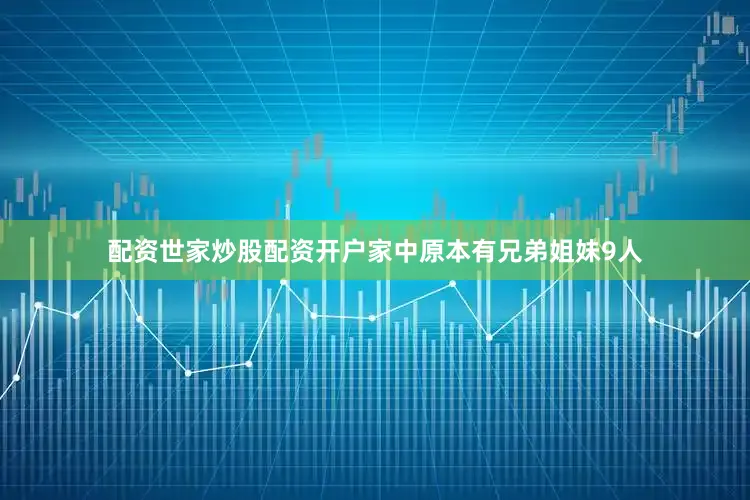 配资世家炒股配资开户家中原本有兄弟姐妹9人