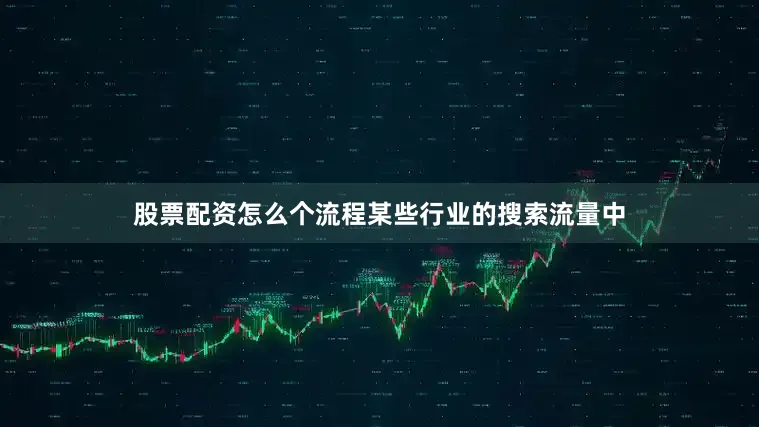 股票配资怎么个流程某些行业的搜索流量中