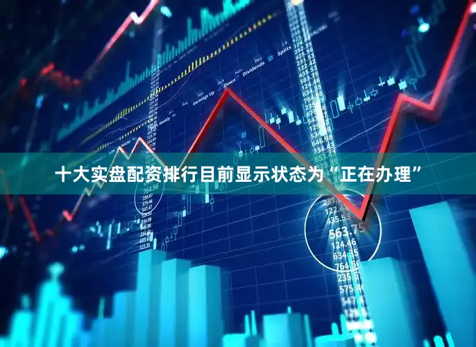 十大实盘配资排行目前显示状态为“正在办理”