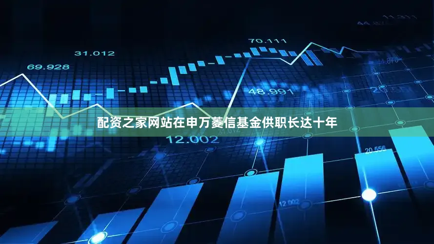 配资之家网站在申万菱信基金供职长达十年