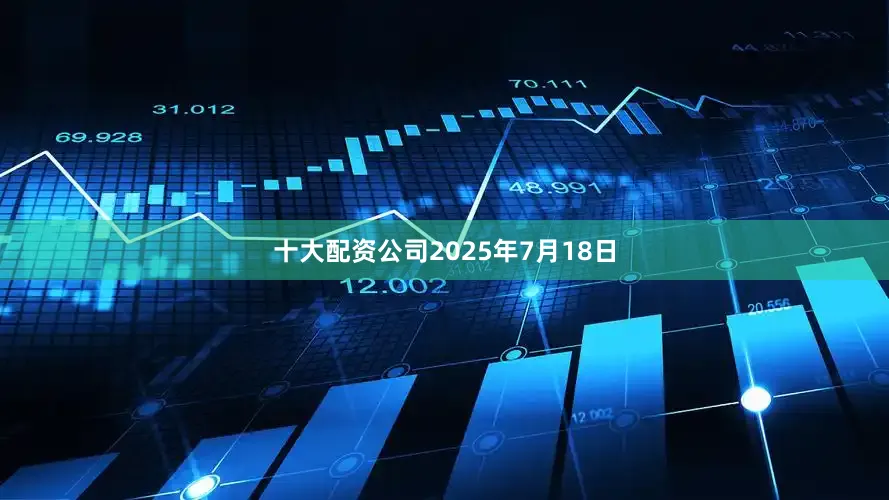 十大配资公司2025年7月18日