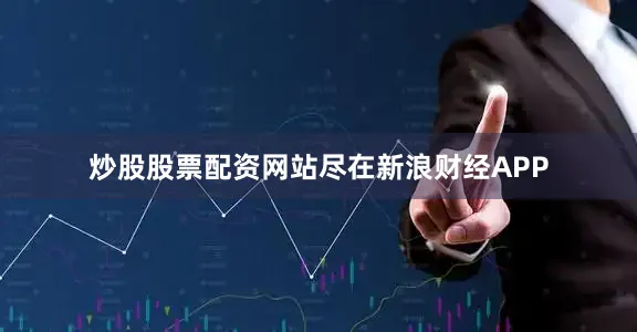 炒股股票配资网站尽在新浪财经APP