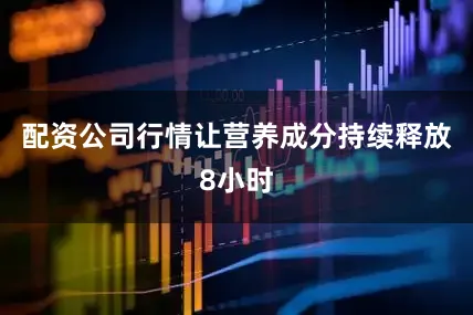 配资公司行情让营养成分持续释放8小时