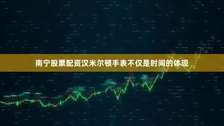 南宁股票配资汉米尔顿手表不仅是时间的体现