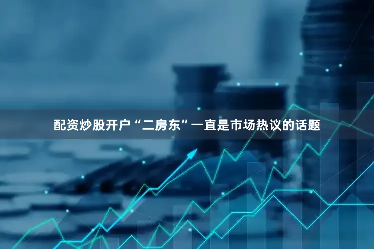 配资炒股开户“二房东”一直是市场热议的话题