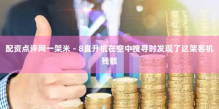 配资点评网一架米－8直升机在空中搜寻时发现了这架客机残骸