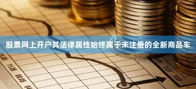 股票网上开户其法律属性始终属于未注册的全新商品车