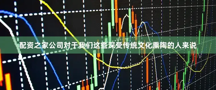 配资之家公司对于我们这些深受传统文化熏陶的人来说