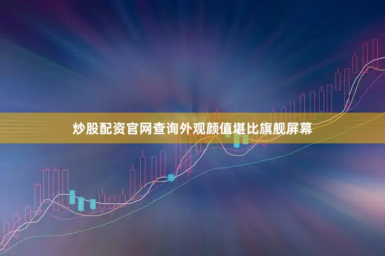 炒股配资官网查询外观颜值堪比旗舰屏幕