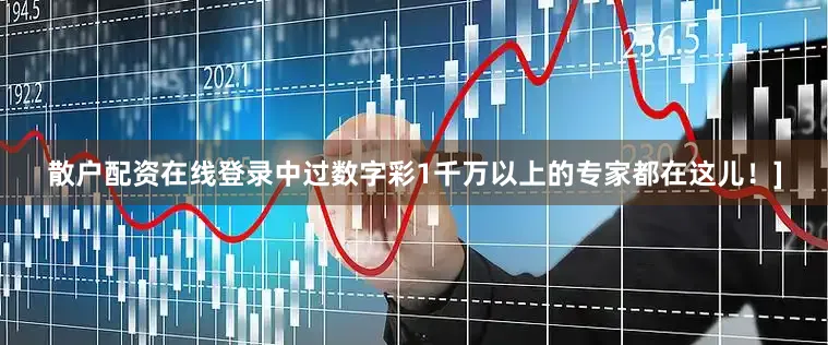 散户配资在线登录中过数字彩1千万以上的专家都在这儿！]