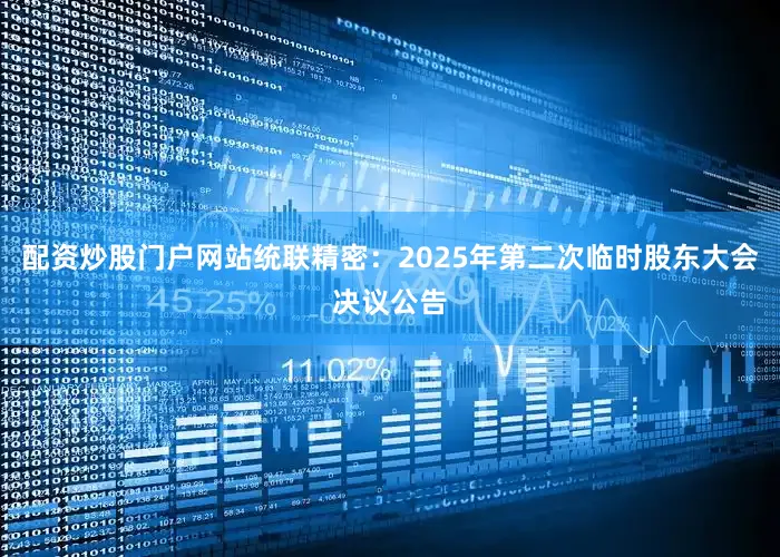 配资炒股门户网站统联精密：2025年第二次临时股东大会决议公告
