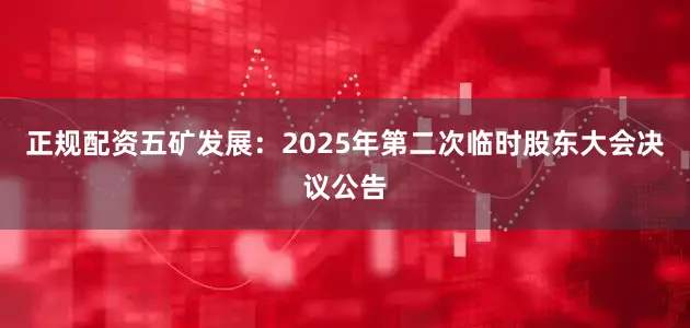 正规配资五矿发展：2025年第二次临时股东大会决议公告