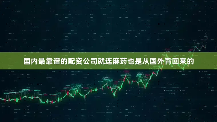 国内最靠谱的配资公司就连麻药也是从国外背回来的