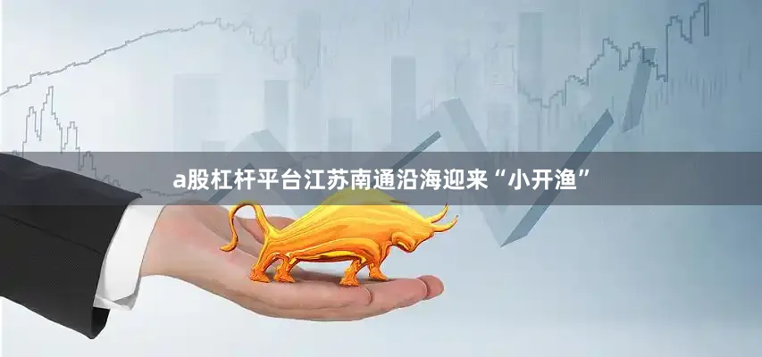 a股杠杆平台江苏南通沿海迎来“小开渔”