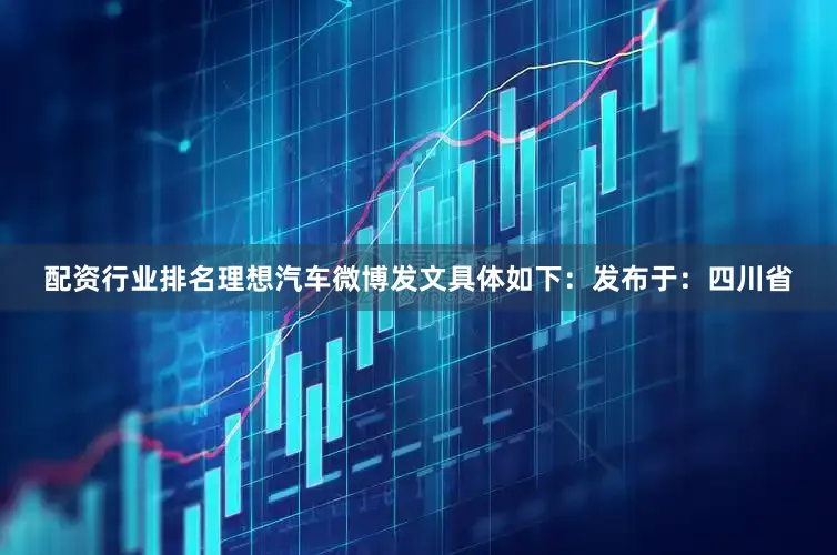 配资行业排名理想汽车微博发文具体如下：发布于：四川省