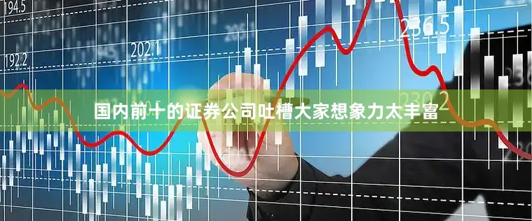 国内前十的证券公司吐槽大家想象力太丰富