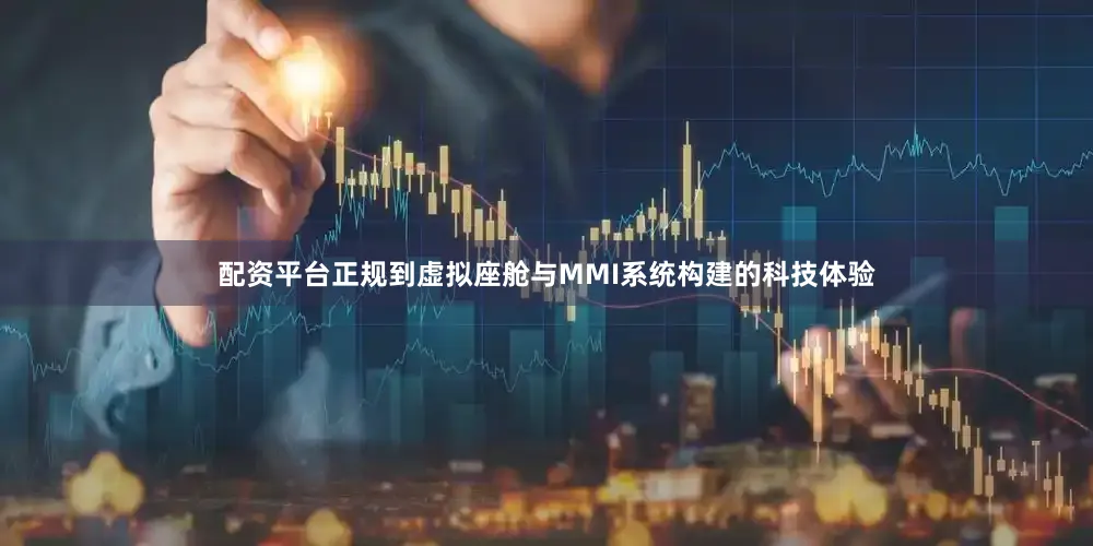 配资平台正规到虚拟座舱与MMI系统构建的科技体验