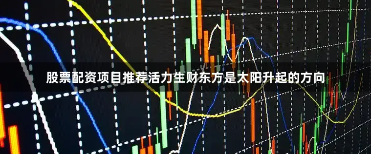 股票配资项目推荐活力生财东方是太阳升起的方向