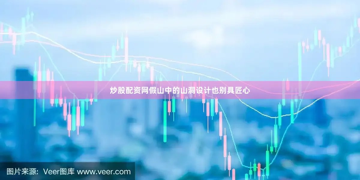炒股配资网假山中的山洞设计也别具匠心