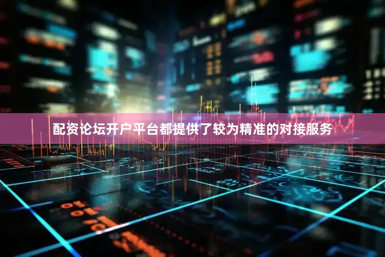 配资论坛开户平台都提供了较为精准的对接服务