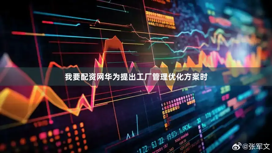 我要配资网华为提出工厂管理优化方案时