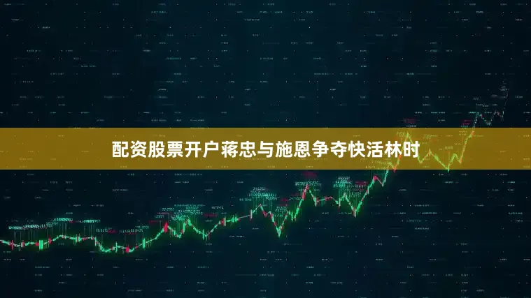 配资股票开户蒋忠与施恩争夺快活林时