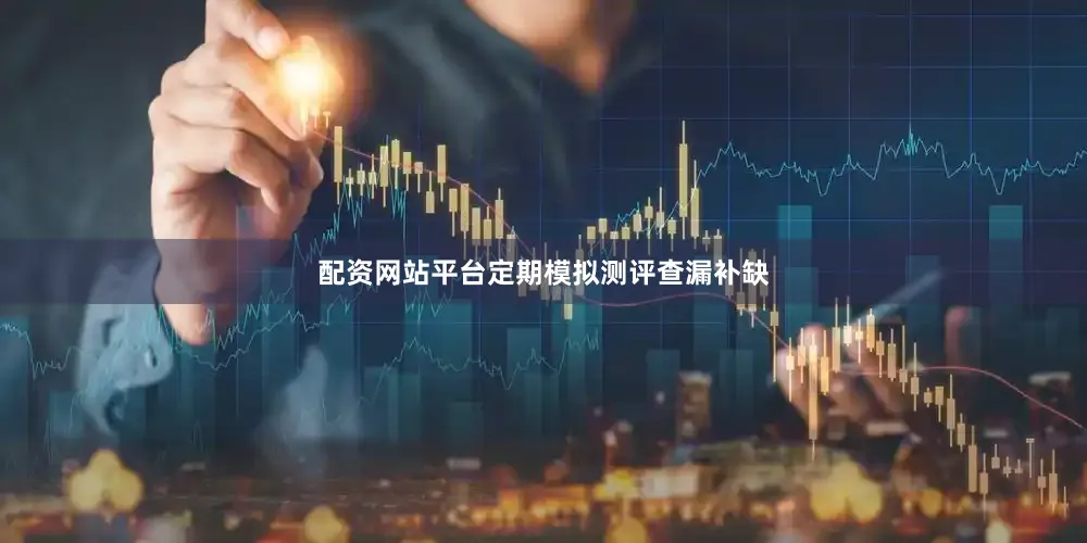 配资网站平台定期模拟测评查漏补缺