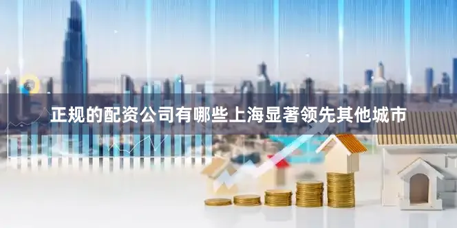 正规的配资公司有哪些上海显著领先其他城市