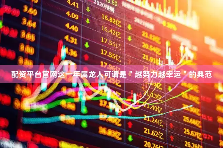 配资平台官网这一年属龙人可谓是＂越努力越幸运＂的典范