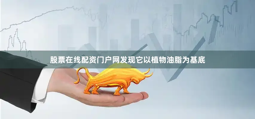 股票在线配资门户网发现它以植物油脂为基底